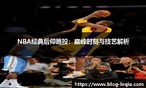 NBA经典后仰跳投：巅峰时刻与技艺解析