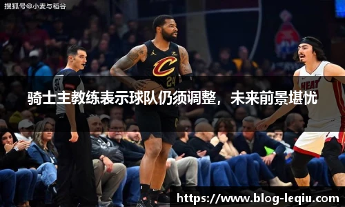 骑士主教练表示球队仍须调整，未来前景堪忧