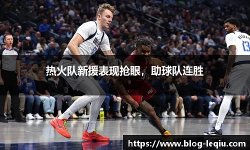 热火队新援表现抢眼，助球队连胜