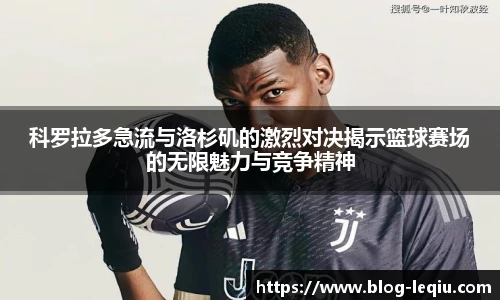 科罗拉多急流与洛杉矶的激烈对决揭示篮球赛场的无限魅力与竞争精神