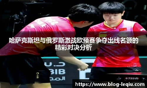 哈萨克斯坦与俄罗斯激战欧预赛争夺出线名额的精彩对决分析