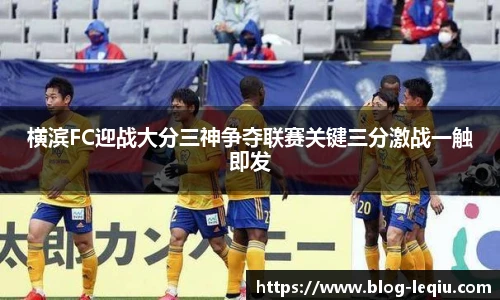 横滨FC迎战大分三神争夺联赛关键三分激战一触即发