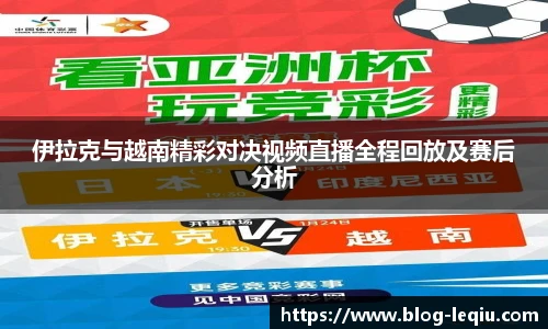 伊拉克与越南精彩对决视频直播全程回放及赛后分析