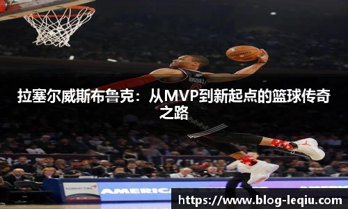 拉塞尔威斯布鲁克：从MVP到新起点的篮球传奇之路