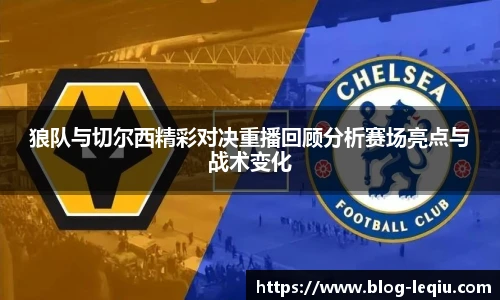狼队与切尔西精彩对决重播回顾分析赛场亮点与战术变化