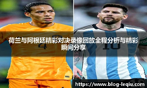 荷兰与阿根廷精彩对决录像回放全程分析与精彩瞬间分享