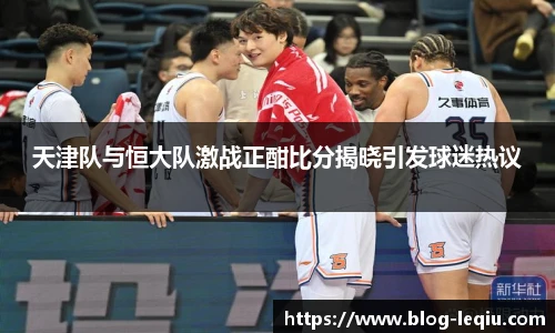 天津队与恒大队激战正酣比分揭晓引发球迷热议