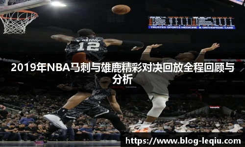 2019年NBA马刺与雄鹿精彩对决回放全程回顾与分析