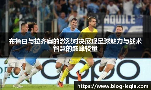 布鲁曰与拉齐奥的激烈对决展现足球魅力与战术智慧的巅峰较量