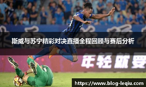 斯威与苏宁精彩对决直播全程回顾与赛后分析