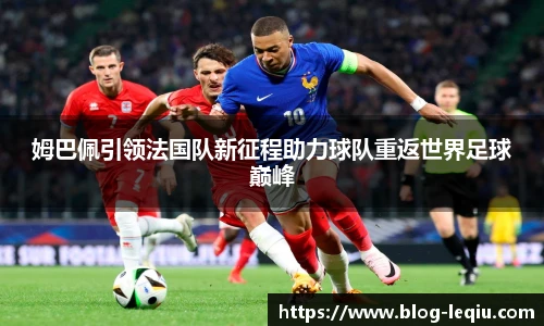姆巴佩引领法国队新征程助力球队重返世界足球巅峰