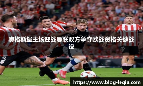 奥格斯堡主场迎战曼联双方争夺欧战资格关键战役