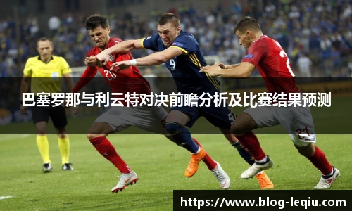 巴塞罗那与利云特对决前瞻分析及比赛结果预测
