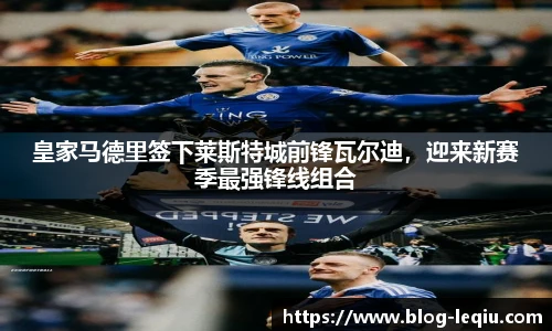 皇家马德里签下莱斯特城前锋瓦尔迪，迎来新赛季最强锋线组合