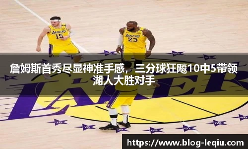 詹姆斯首秀尽显神准手感，三分球狂飚10中5带领湖人大胜对手