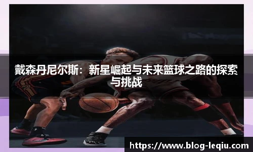 戴森丹尼尔斯：新星崛起与未来篮球之路的探索与挑战