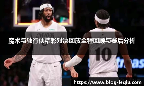 魔术与独行侠精彩对决回放全程回顾与赛后分析
