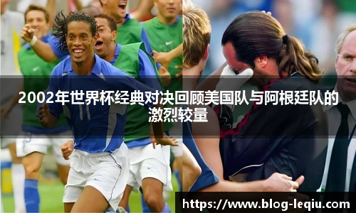 2002年世界杯经典对决回顾美国队与阿根廷队的激烈较量